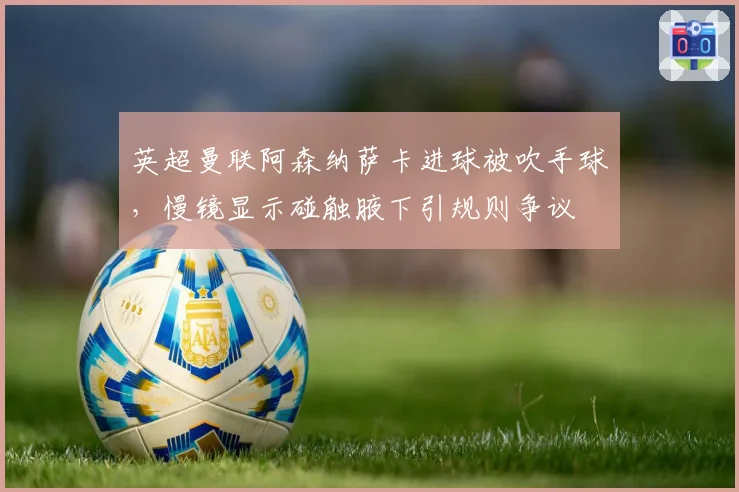 英超曼联阿森纳萨卡进球被吹手球,慢镜显示碰触腋下引规则争议