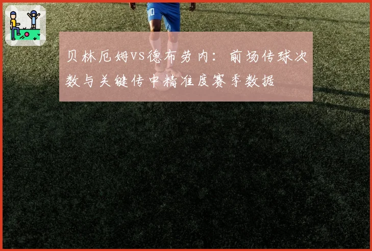 贝林厄姆vs德布劳内:前场传球次数与关键传中精准度赛季数据