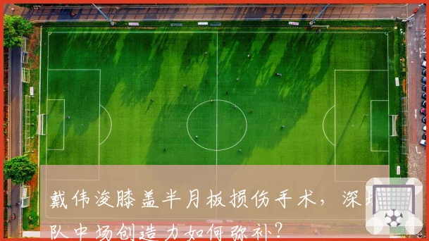 戴伟浚膝盖半月板损伤手术,深圳队中场创造力如何弥补?