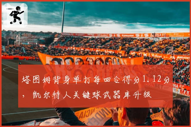 塔图姆背身单打每回合得分1.12分,凯尔特人关键球武器库升级