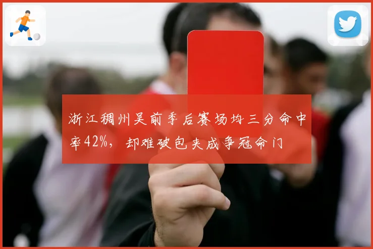 浙江稠州吴前季后赛场均三分命中率42%，却难破包夹成争冠命门