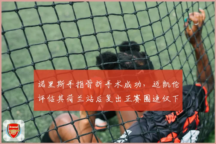 诺里斯手指骨折手术成功，迈凯伦评估其荷兰站后复出正赛圈速仅下降0.05秒