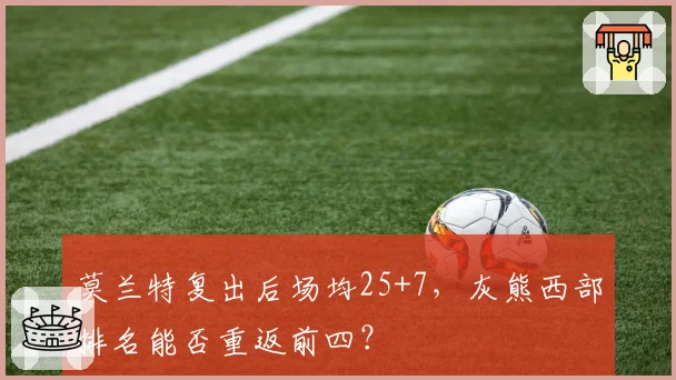 莫兰特复出后场均25+7,灰熊西部排名能否重返前四?