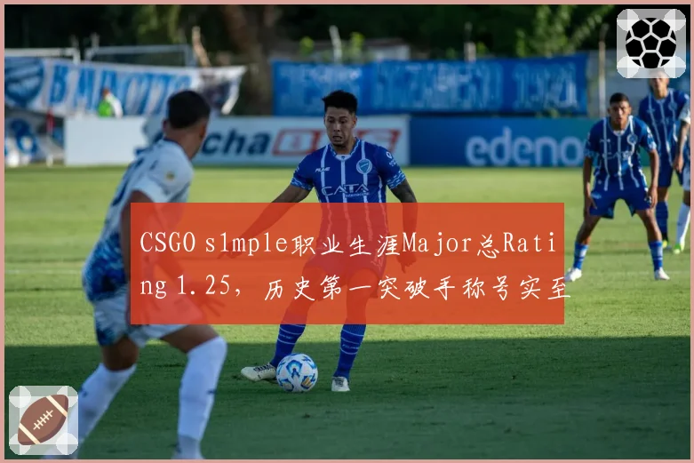CSGO s1mple职业生涯Major总Rating 1.25,历史第一突破手称号实至名归