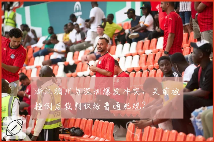 浙江稠州与深圳爆发冲突，吴前被撞倒后裁判仅给普通犯规？