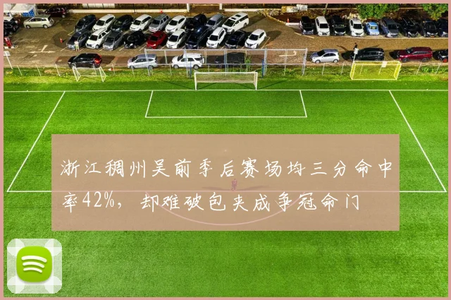 浙江稠州吴前季后赛场均三分命中率42%，却难破包夹成争冠命门